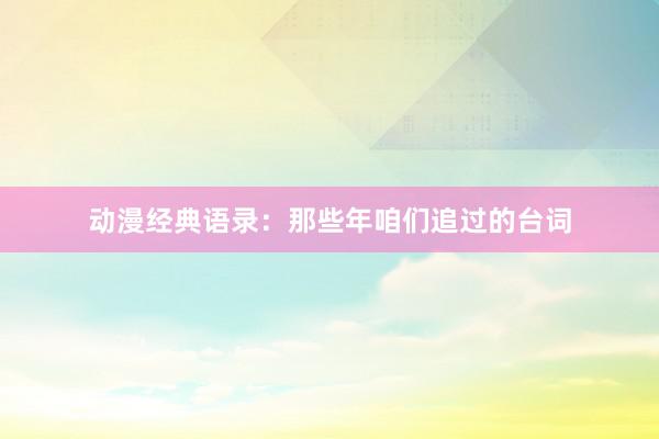 动漫经典语录：那些年咱们追过的台词