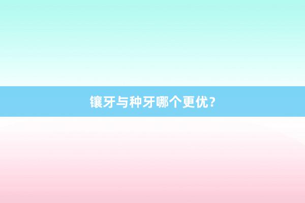 镶牙与种牙哪个更优？